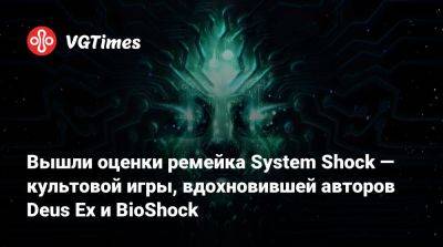 Вышли оценки ремейка System Shock — культовой игры, вдохновившей авторов Deus Ex и BioShock - vgtimes.ru