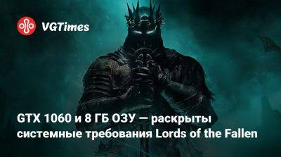 Ci Games - GTX 1060 и 8 ГБ ОЗУ — раскрыты системные требования Lords of the Fallen - vgtimes.ru - Россия