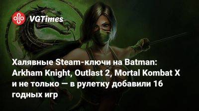Халявные Steam-ключи на Batman: Arkham Knight, Outlast 2, Mortal Kombat X и не только — в рулетку добавили 16 годных игр - vgtimes.ru