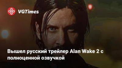Вышел русский трейлер Alan Wake 2 с полноценной озвучкой - vgtimes.ru