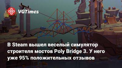 В Steam вышел веселый симулятор строителя мостов Poly Bridge 3. У него уже 95% положительных отзывов - vgtimes.ru