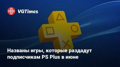 Названы игры, которые раздадут подписчикам PS Plus в июне - vgtimes.ru