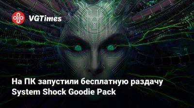 На ПК запустили бесплатную раздачу System Shock Goodie Pack - vgtimes.ru