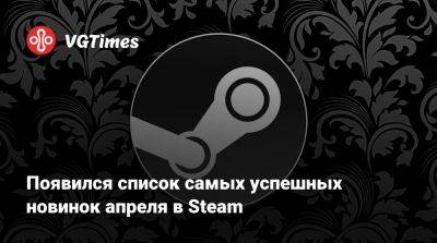 Появился список самых успешных новинок апреля в Steam - vgtimes.ru