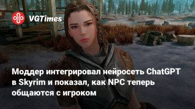 Моддер интегрировал нейросеть ChatGPT в Skyrim и показал, как NPC теперь общаются с игроком - vgtimes.ru