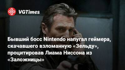 Фис-Эма Реджи - Лиам Нисон (Liam Neeson) - Бывший босс Nintendo напугал геймера, скачавшего взломанную «Зельду», процитировав Лиама Ниссона из «Заложницы» - vgtimes.ru