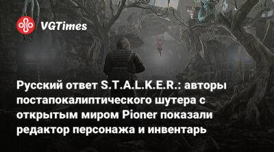 Русский ответ S.T.A.L.K.E.R.: авторы постапокалиптического шутера с открытым миром Pioner показали редактор персонажа и инвентарь - vgtimes.ru