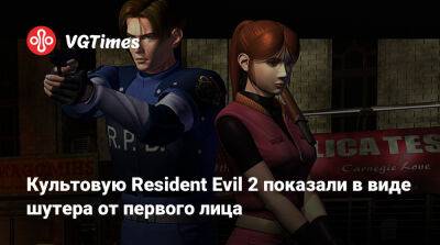 Культовую Resident Evil 2 показали в виде шутера от первого лица - vgtimes.ru