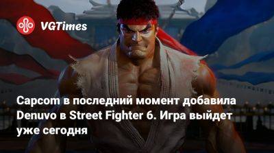 Capcom в последний момент добавила Denuvo в Street Fighter 6. Игра выйдет уже сегодня - vgtimes.ru