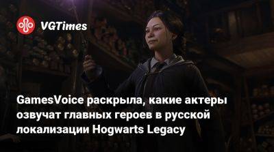GamesVoice раскрыла, какие актеры озвучат главных героев в русской локализации Hogwarts Legacy - vgtimes.ru - Россия