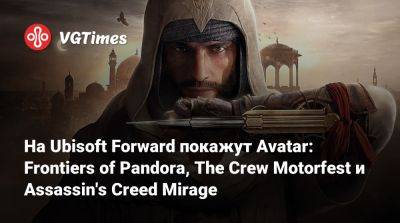 На Ubisoft Forward покажут Avatar: Frontiers of Pandora, The Crew Motorfest и Assassin's Creed Mirage - vgtimes.ru
