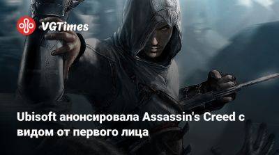 Ubisoft анонсировала Assassin's Creed с видом от первого лица - vgtimes.ru - Mumbai