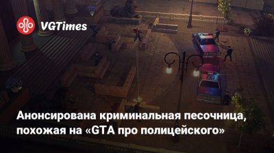 Анонсирована криминальная песочница, похожая на «GTA про полицейского» - vgtimes.ru