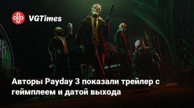 Авторы Payday 3 показали трейлер с геймплеем и датой выхода - vgtimes.ru