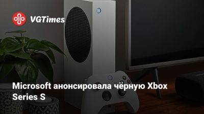 Microsoft анонсировала чёрную Xbox Series S - vgtimes.ru