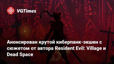 Анонсирован крутой киберпанк-экшен с сюжетом от автора Resident Evil: Village и Dead Space - vgtimes.ru