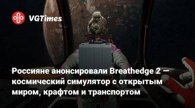 Россияне анонсировали Breathedge 2 — космический симулятор с открытым миром, крафтом и транспортом - vgtimes.ru