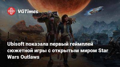 Ubisoft показала первый геймплей сюжетной игры с открытым миром Star Wars Outlaws - vgtimes.ru