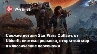 Свежие детали Star Wars Outlaws от Ubisoft: система розыска, открытый мир и классические персонажи - vgtimes.ru