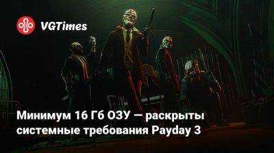 Минимум 16 Гб ОЗУ — раскрыты системные требования Payday 3 - vgtimes.ru - Россия