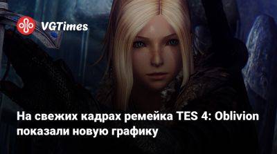 На свежих кадрах ремейка TES 4: Oblivion показали новую графику - vgtimes.ru