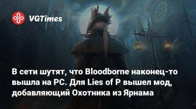 Гарри Поттер - В сети шутят, что Bloodborne наконец-то вышла на PC. Для Lies of P вышел мод, добавляющий Охотника из Ярнама - vgtimes.ru