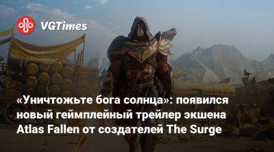 Atlas Fallen - «Уничтожьте бога солнца»: появился новый геймплейный трейлер экшена Atlas Fallen от создателей The Surge - vgtimes.ru