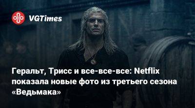 Геральт, Трисс и все-все-все: Netflix показала новые фото из третьего сезона «Ведьмака» - vgtimes.ru
