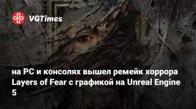 Bloober Team - на PC и консолях вышел ремейк хоррора Layers of Fear с графикой на Unreal Engine 5 - vgtimes.ru