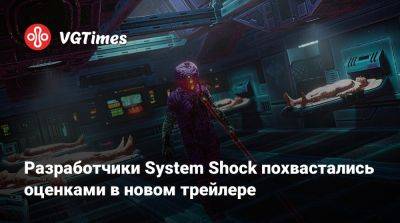 Разработчики System Shock похвастались оценками в новом трейлере - vgtimes.ru