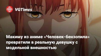 Макиму из аниме «Человек-бензопила» превратили в реальную девушку с модельной внешностью - vgtimes.ru - Южная Корея