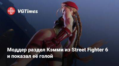 Моддер раздел Кэмми из Street Fighter 6 и показал её голой - vgtimes.ru