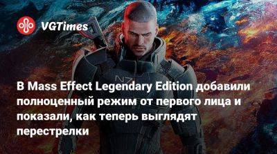 В Mass Effect Legendary Edition добавили полноценный режим от первого лица и показали, как теперь выглядят перестрелки - vgtimes.ru