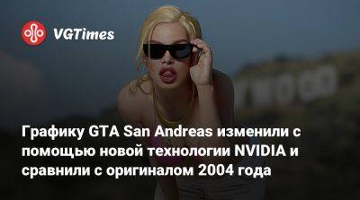 Графику GTA San Andreas изменили с помощью новой технологии NVIDIA и сравнили с оригиналом 2004 года - vgtimes.ru