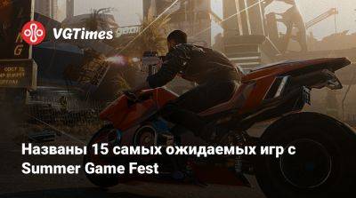 Названы 15 самых ожидаемых игр с Summer Game Fest - vgtimes.ru