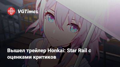 Вышел трейлер Honkai: Star Rail с оценками критиков - vgtimes.ru