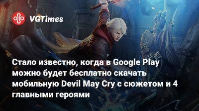 Стало известно, когда в Google Play можно будет бесплатно скачать мобильную Devil May Cry с сюжетом и 4 главными героями - vgtimes.ru