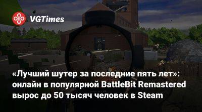 «Лучший шутер за последние пять лет»: онлайн в популярной BattleBit Remastered вырос до 50 тысяч человек в Steam - vgtimes.ru