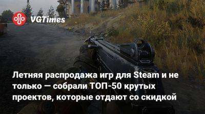 Летняя распродажа игр для Steam и не только — собрали ТОП-50 крутых проектов, которые отдают со скидкой - vgtimes.ru - Россия