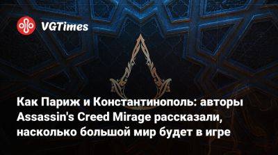 Как Париж и Константинополь: авторы Assassin's Creed Mirage рассказали, насколько большой мир будет в игре - vgtimes.ru - Париж