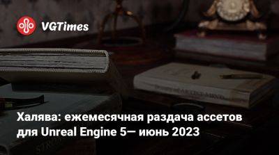 Халява: ежемесячная раздача ассетов для Unreal Engine 5— июнь 2023 - vgtimes.ru