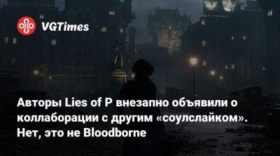 Авторы Lies of P внезапно объявили о коллаборации с другим «соулслайком». Нет, это не Bloodborne - vgtimes.ru