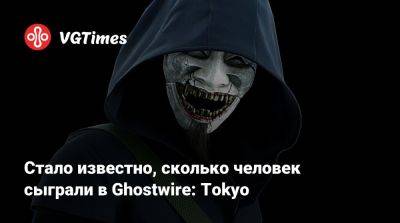 Tango Gameworks - Стало известно, сколько человек сыграли в Ghostwire: Tokyo - vgtimes.ru - Tokyo