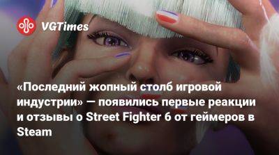 «Последний жопный столб игровой индустрии» — появились первые реакции и отзывы о Street Fighter 6 от геймеров в Steam - vgtimes.ru