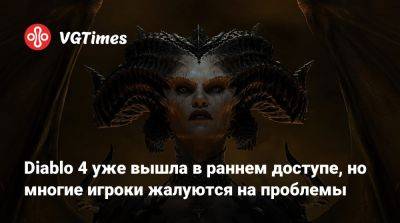 Diablo 4 уже вышла в раннем доступе, но многие игроки жалуются на проблемы - vgtimes.ru