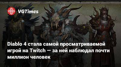 Diablo 4 стала самой просматриваемой игрой на Twitch — за ней наблюдал почти миллион человек - vgtimes.ru