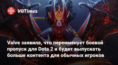 Valve заявила, что переименует боевой пропуск для Dota 2 и будет выпускать больше контента для обычных игроков - vgtimes.ru - Россия