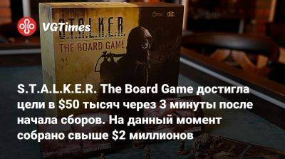 S.T.A.L.K.E.R. The Board Game достигла цели в $50 тысяч через 3 минуты после начала сборов. На данный момент собрано свыше $2 миллионов - vgtimes.ru - Польша