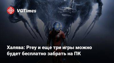 Халява: Prey и еще три игры можно будет бесплатно забрать на ПК - vgtimes.ru - Россия - Белоруссия