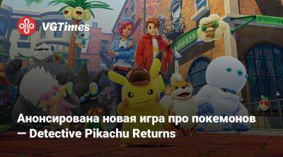 Анонсирована новая игра про покемонов — Detective Pikachu Returns - vgtimes.ru